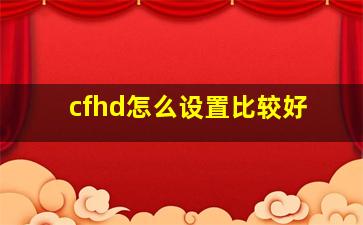 cfhd怎么设置比较好