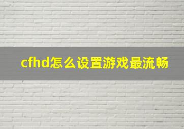 cfhd怎么设置游戏最流畅