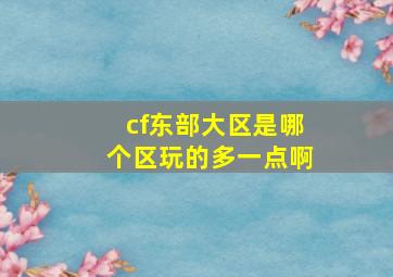 cf东部大区是哪个区玩的多一点啊