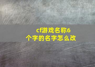 cf游戏名称6个字的名字怎么改