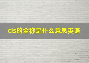 cis的全称是什么意思英语