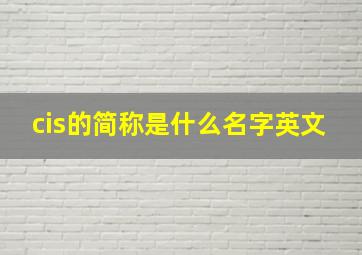 cis的简称是什么名字英文