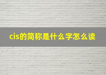 cis的简称是什么字怎么读