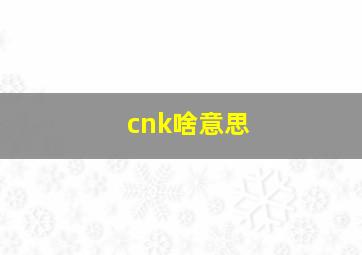 cnk啥意思