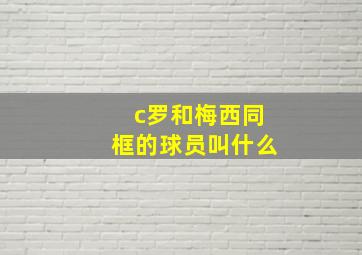 c罗和梅西同框的球员叫什么