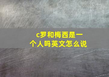 c罗和梅西是一个人吗英文怎么说