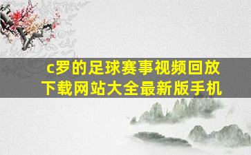 c罗的足球赛事视频回放下载网站大全最新版手机