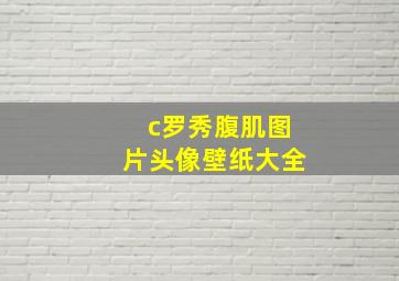 c罗秀腹肌图片头像壁纸大全