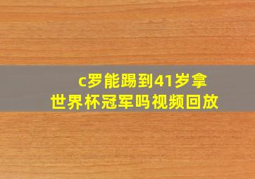 c罗能踢到41岁拿世界杯冠军吗视频回放