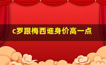 c罗跟梅西谁身价高一点