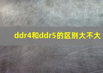 ddr4和ddr5的区别大不大