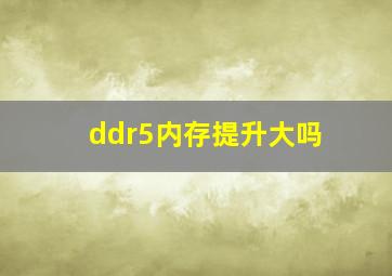 ddr5内存提升大吗