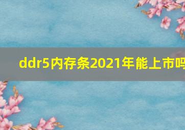 ddr5内存条2021年能上市吗