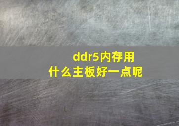 ddr5内存用什么主板好一点呢