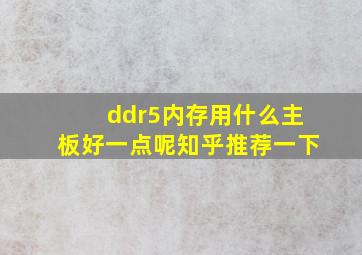 ddr5内存用什么主板好一点呢知乎推荐一下