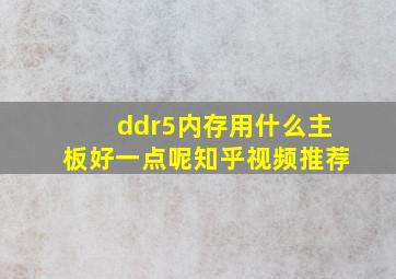 ddr5内存用什么主板好一点呢知乎视频推荐