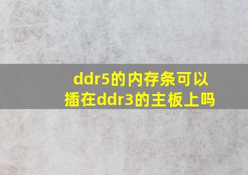 ddr5的内存条可以插在ddr3的主板上吗