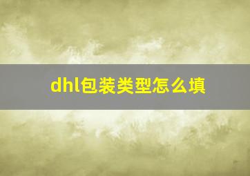 dhl包装类型怎么填