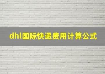 dhl国际快递费用计算公式