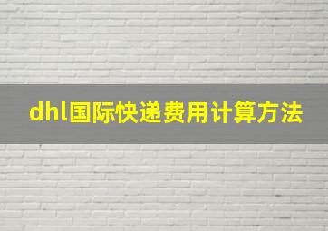 dhl国际快递费用计算方法