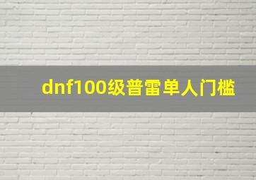 dnf100级普雷单人门槛