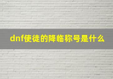 dnf使徒的降临称号是什么