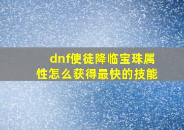 dnf使徒降临宝珠属性怎么获得最快的技能