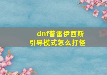 dnf普雷伊西斯引导模式怎么打怪