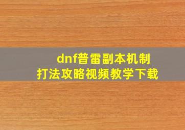 dnf普雷副本机制打法攻略视频教学下载