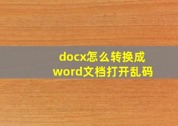 docx怎么转换成word文档打开乱码