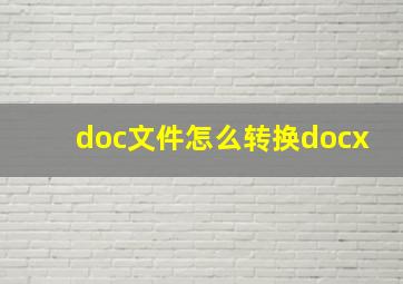 doc文件怎么转换docx