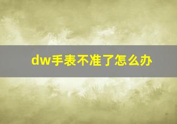 dw手表不准了怎么办