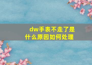 dw手表不走了是什么原因如何处理