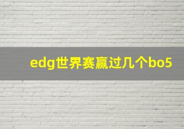 edg世界赛赢过几个bo5