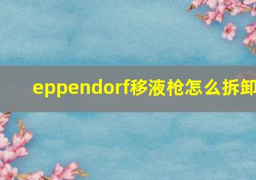 eppendorf移液枪怎么拆卸