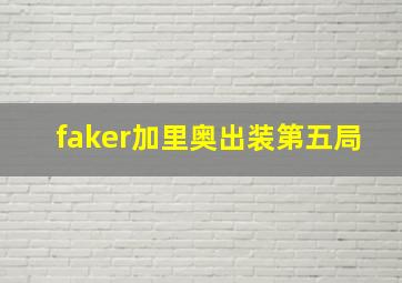 faker加里奥出装第五局