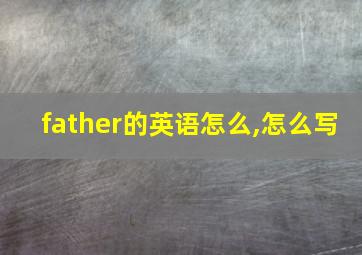 father的英语怎么,怎么写