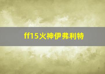 ff15火神伊弗利特