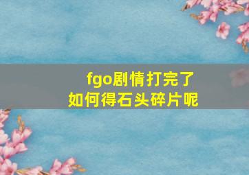 fgo剧情打完了如何得石头碎片呢