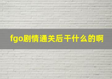 fgo剧情通关后干什么的啊