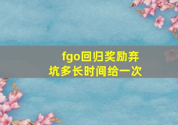 fgo回归奖励弃坑多长时间给一次