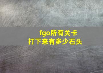 fgo所有关卡打下来有多少石头