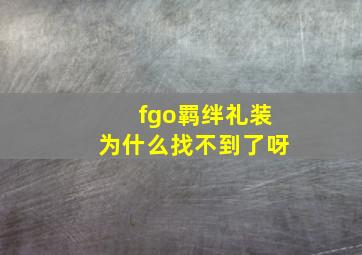 fgo羁绊礼装为什么找不到了呀