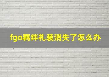 fgo羁绊礼装消失了怎么办