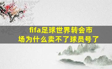 fifa足球世界转会市场为什么卖不了球员号了