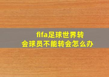 fifa足球世界转会球员不能转会怎么办