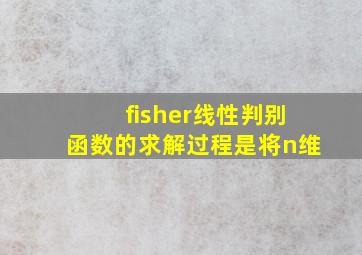 fisher线性判别函数的求解过程是将n维