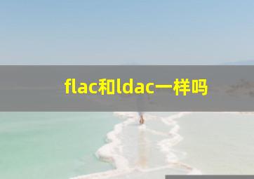 flac和ldac一样吗