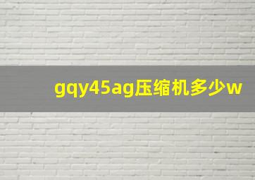 gqy45ag压缩机多少w