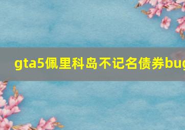 gta5佩里科岛不记名债券bug